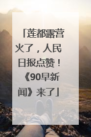 莲都露营火了，人民日报点赞！《90早新闻》来了