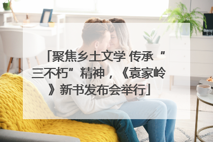 聚焦乡土文学 传承“三不朽”精神，《袁家岭》新书发布会举行