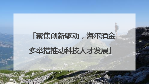 聚焦创新驱动,海尔消金多举措推动科技人才发展