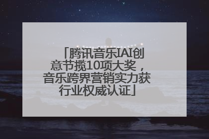 腾讯音乐IAI创意节揽10项大奖，音乐跨界营销实力获行业权威认证
