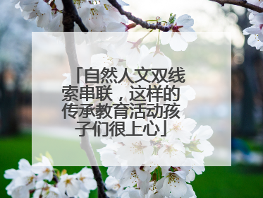 自然人文双线索串联，这样的传承教育活动孩子们很上心