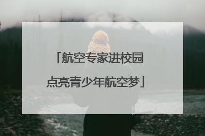 航空专家进校园 点亮青少年航空梦
