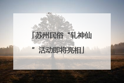 苏州民俗“轧神仙”活动即将亮相