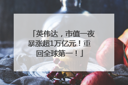 英伟达，市值一夜暴涨超1万亿元！重回全球第一！
