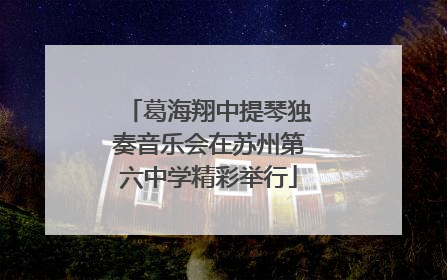 葛海翔中提琴独奏音乐会在苏州第六中学精彩举行