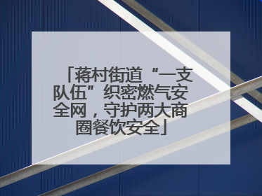 蒋村街道“一支队伍”织密燃气安全网，守护两大商圈餐饮安全