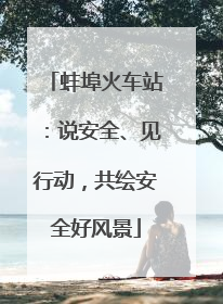 蚌埠火车站：说安全、见行动，共绘安全好风景