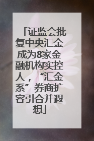 证监会批复中央汇金成为8家金融机构实控人，“汇金系”券商扩容引合并遐想