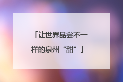 让世界品尝不一样的泉州“甜”