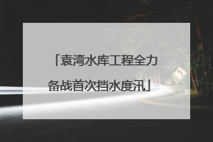 袁湾水库工程全力备战首次挡水度汛