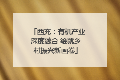 西充：有机产业深度融合 绘就乡村振兴新画卷