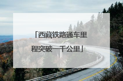 西藏铁路通车里程突破一千公里