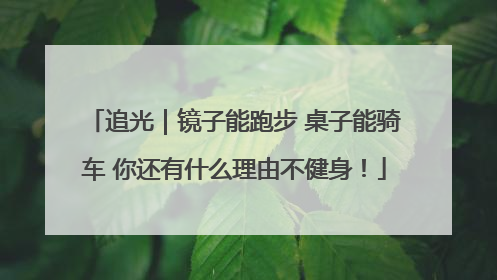 追光｜镜子能跑步 桌子能骑车 你还有什么理由不健身！