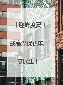 迎峰度夏！战高温保供电守民生