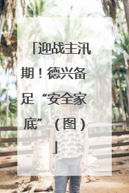 迎战主汛期！德兴备足“安全家底”（图）