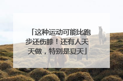 这种运动可能比跑步还伤膝！还有人天天做，特别是夏天