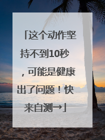 这个动作坚持不到10秒，可能是健康出了问题！快来自测→