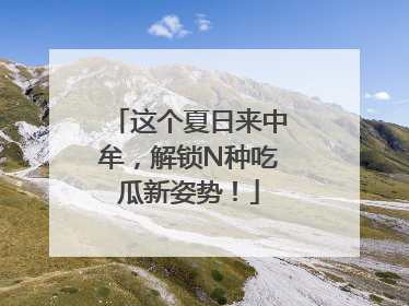 这个夏日来中牟，解锁N种吃瓜新姿势！