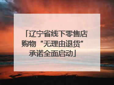 辽宁省线下零售店购物“无理由退货”承诺全面启动