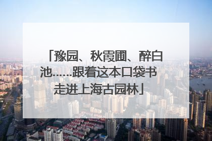 豫园、秋霞圃、醉白池……跟着这本口袋书走进上海古园林