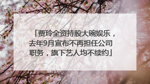 贾玲全资持股大碗娱乐，去年9月宣布不再担任公司职务，旗下艺人均不续约