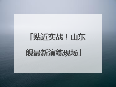 贴近实战！山东舰最新演练现场
