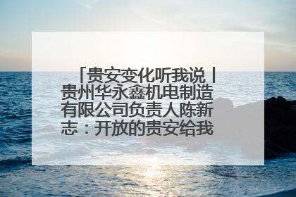 贵安变化听我说丨贵州华永鑫机电制造有限公司负责人陈新志：开放的贵安给我走出去的底气
