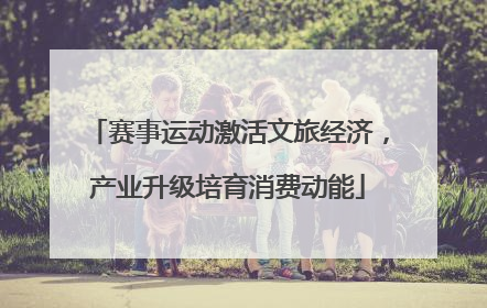 赛事运动激活文旅经济，产业升级培育消费动能