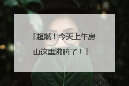 超燃！今天上午房山这里沸腾了！