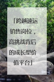 跨越速运销售岗位，高挑战背后的成长型价值平台