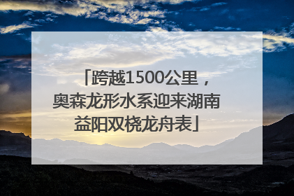 跨越1500公里，奥森龙形水系迎来湖南益阳双桡龙舟表