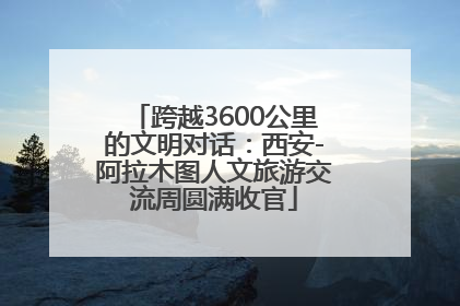 跨越3600公里的文明对话：西安-阿拉木图人文旅游交流周圆满收官