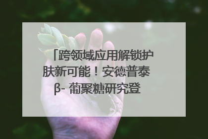 跨领域应用解锁护肤新可能！安德普泰β- 葡聚糖研究登国际学术期刊