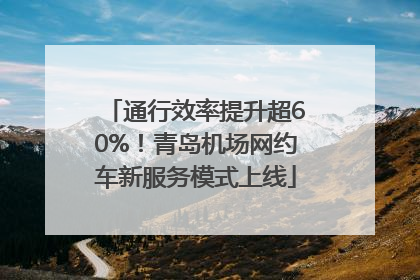 通行效率提升超60%！青岛机场网约车新服务模式上线