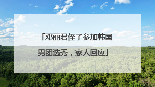 邓丽君侄子参加韩国男团选秀，家人回应