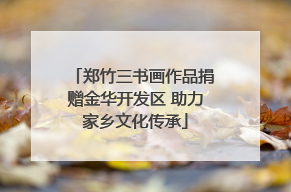 郑竹三书画作品捐赠金华开发区 助力家乡文化传承