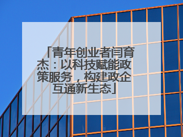 青年创业者闫育杰：以科技赋能政策服务，构建政企互通新生态