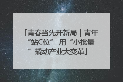 青春当先开新局｜青年“站C位” 用“小批量”撬动产业大变革