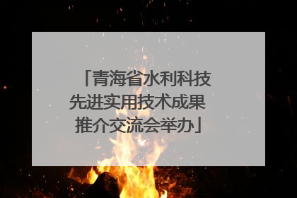 青海省水利科技先进实用技术成果推介交流会举办