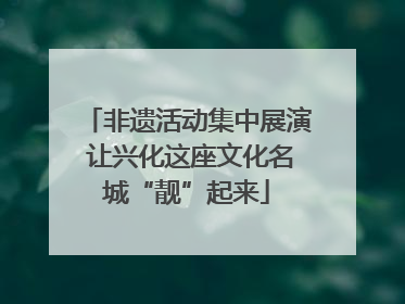 非遗活动集中展演 让兴化这座文化名城“靓”起来