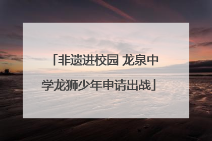 非遗进校园 龙泉中学龙狮少年申请出战