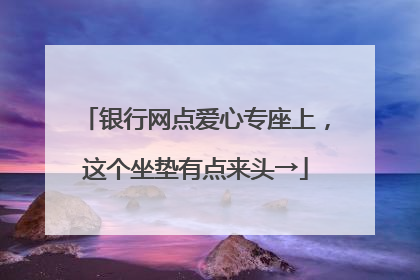 银行网点爱心专座上，这个坐垫有点来头→