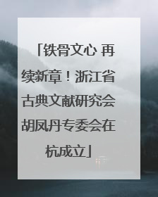 铁骨文心 再续新章！浙江省古典文献研究会胡凤丹专委会在杭成立