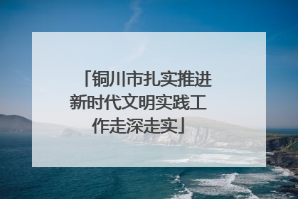 铜川市扎实推进新时代文明实践工作走深走实