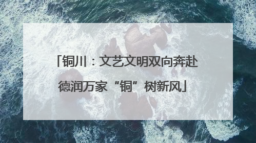 铜川：文艺文明双向奔赴 德润万家“铜”树新风
