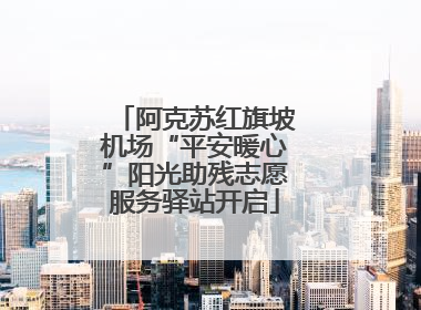 阿克苏红旗坡机场“平安暖心”阳光助残志愿服务驿站开启