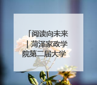 阅读向未来｜菏泽家政学院第二届大学生读书文化节收官