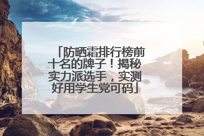 防晒霜排行榜前十名的牌子！揭秘实力派选手，实测好用学生党可码