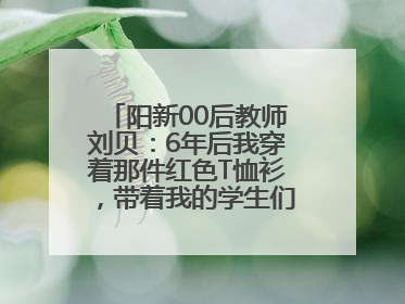 阳新00后教师刘贝：6年后我穿着那件红色T恤衫，带着我的学生们走进考场