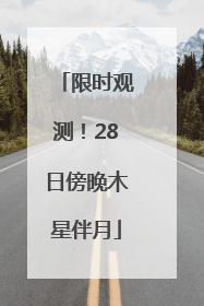限时观测！28日傍晚木星伴月